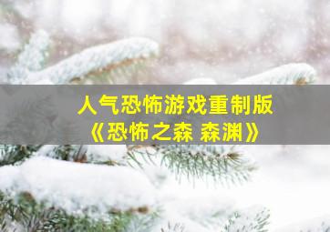 人气恐怖游戏重制版《恐怖之森 森渊》